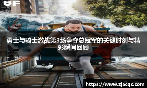 美嘉体育勇士与骑士激战第3场争夺总冠军的关键时刻与精彩瞬间回顾